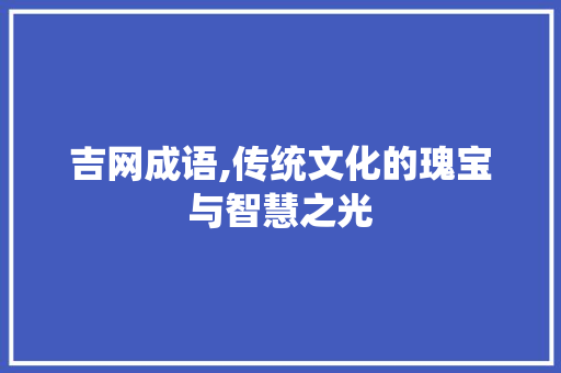 吉网成语,传统文化的瑰宝与智慧之光