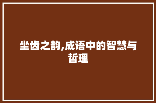 坐齿之韵,成语中的智慧与哲理