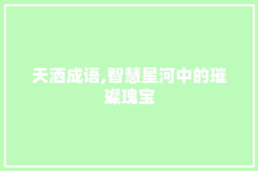 天洒成语,智慧星河中的璀璨瑰宝