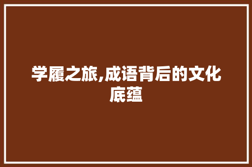 学履之旅,成语背后的文化底蕴