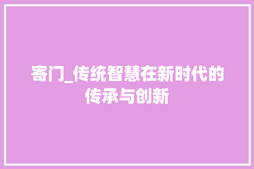 寄门_传统智慧在新时代的传承与创新