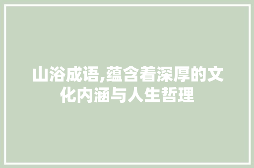 山浴成语,蕴含着深厚的文化内涵与人生哲理