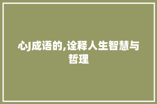 心J成语的,诠释人生智慧与哲理
