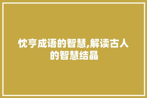 忱亨成语的智慧,解读古人的智慧结晶