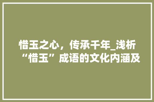 惜玉之心，传承千年_浅析“惜玉”成语的文化内涵及现实意义