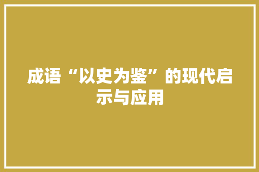 成语“以史为鉴”的现代启示与应用