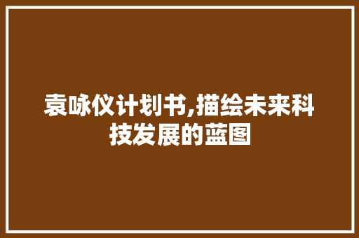 袁咏仪计划书,描绘未来科技发展的蓝图