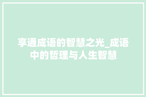 享通成语的智慧之光_成语中的哲理与人生智慧