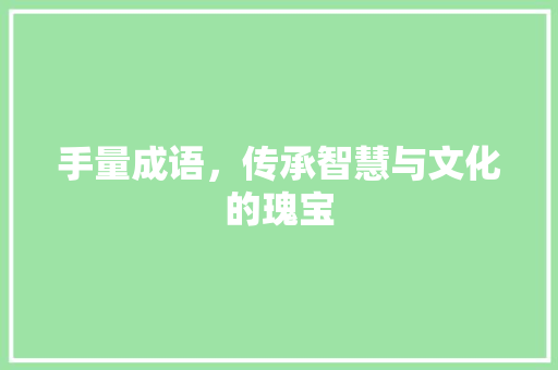 手量成语，传承智慧与文化的瑰宝