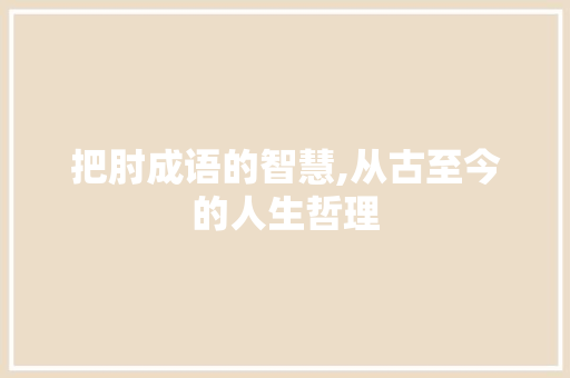 把肘成语的智慧,从古至今的人生哲理