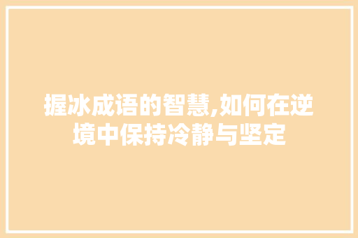 握冰成语的智慧,如何在逆境中保持冷静与坚定