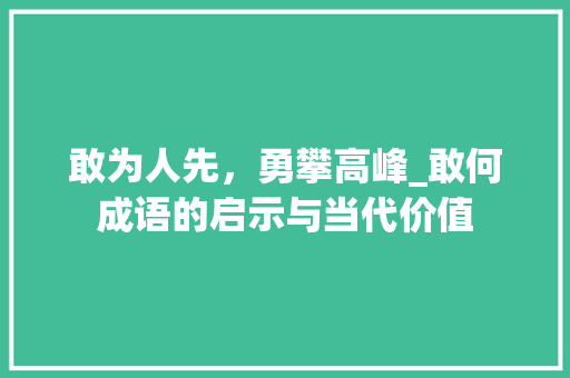 敢为人先，勇攀高峰_敢何成语的启示与当代价值