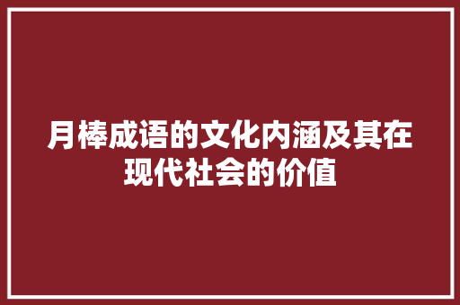 月棒成语的文化内涵及其在现代社会的价值