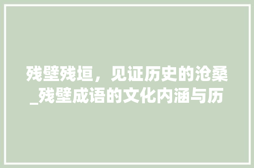 残壁残垣，见证历史的沧桑_残壁成语的文化内涵与历史价值