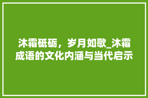 沐霜砥砺，岁月如歌_沐霜成语的文化内涵与当代启示