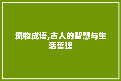 流物成语,古人的智慧与生活哲理