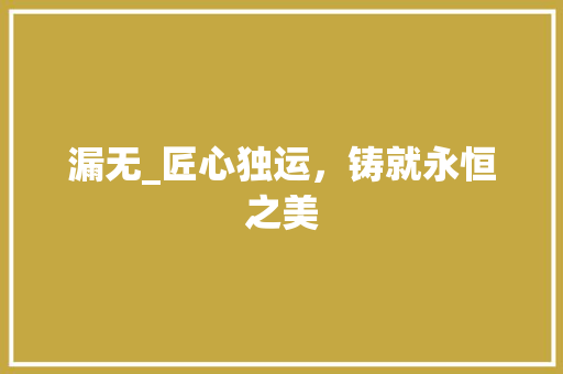 漏无_匠心独运，铸就永恒之美