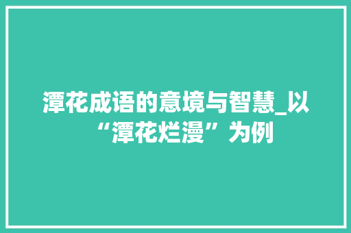 潭花成语的意境与智慧_以“潭花烂漫”为例 商业文稿