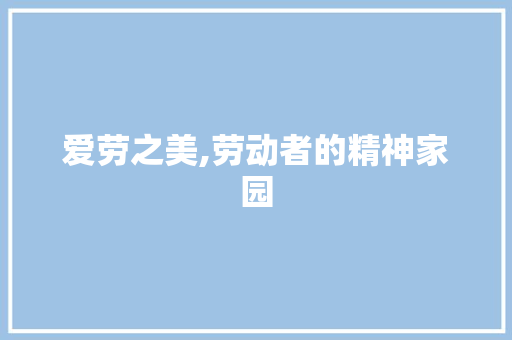 爱劳之美,劳动者的精神家园