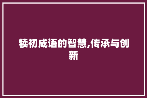 犊初成语的智慧,传承与创新