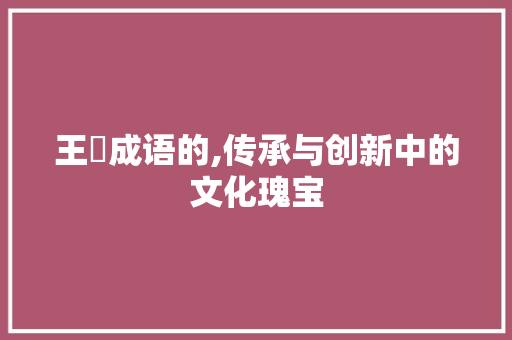 王玥成语的,传承与创新中的文化瑰宝