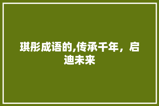 琪彤成语的,传承千年，启迪未来