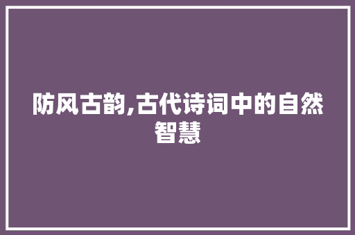 防风古韵,古代诗词中的自然智慧
