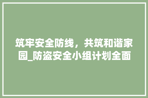 筑牢安全防线，共筑和谐家园_防盗安全小组计划全面解读