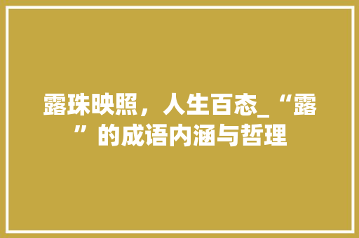 露珠映照，人生百态_“露”的成语内涵与哲理