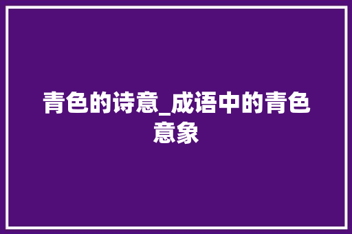 青色的诗意_成语中的青色意象