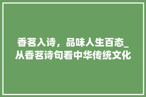 香茗入诗，品味人生百态_从香茗诗句看中华传统文化