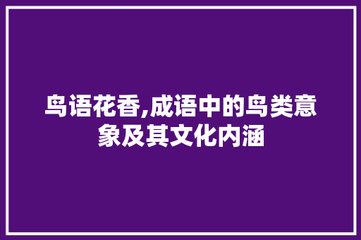 鸟语花香,成语中的鸟类意象及其文化内涵