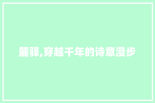 麓驿,穿越千年的诗意漫步 生活类