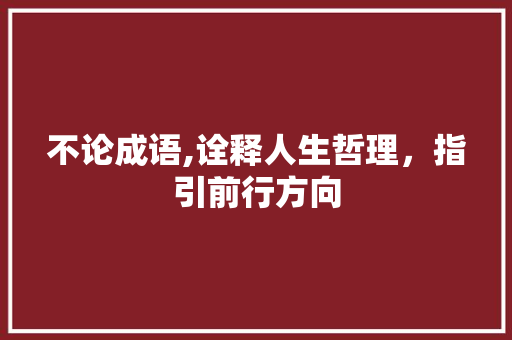 不论成语,诠释人生哲理，指引前行方向