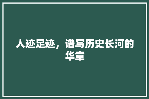 人迹足迹，谱写历史长河的华章 工作类