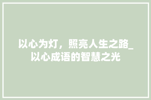 以心为灯，照亮人生之路_以心成语的智慧之光