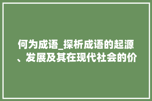 何为成语_探析成语的起源、发展及其在现代社会的价值