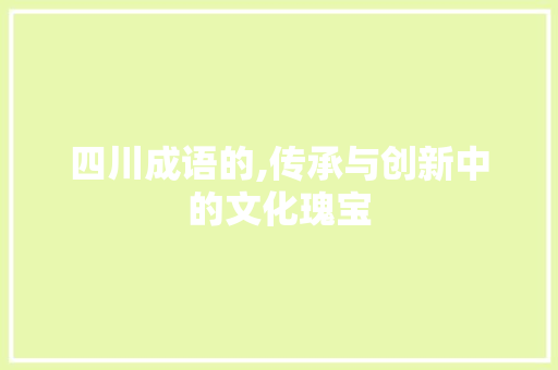 四川成语的,传承与创新中的文化瑰宝