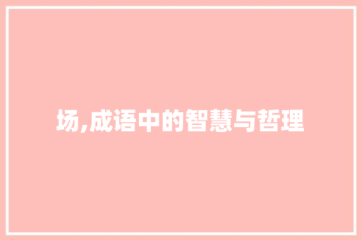 场,成语中的智慧与哲理