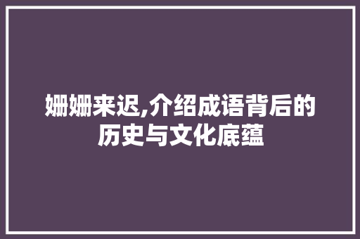 姗姗来迟,介绍成语背后的历史与文化底蕴
