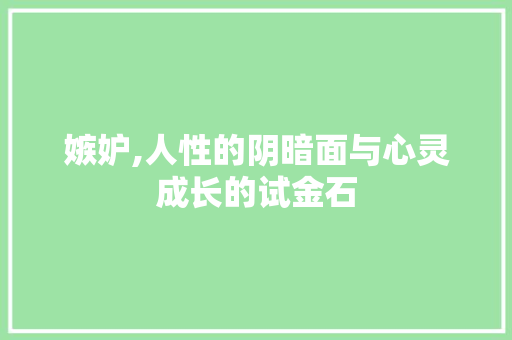 嫉妒,人性的阴暗面与心灵成长的试金石