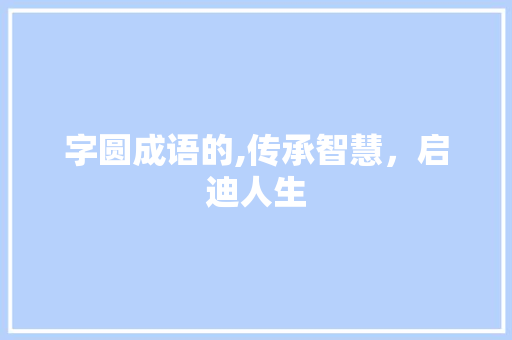 字圆成语的,传承智慧，启迪人生