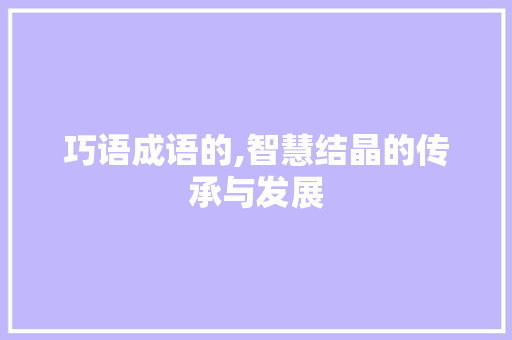巧语成语的,智慧结晶的传承与发展