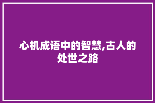 心机成语中的智慧,古人的处世之路