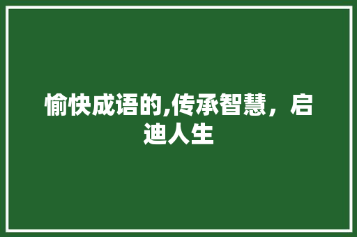 愉快成语的,传承智慧，启迪人生
