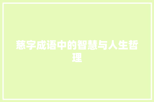 慈字成语中的智慧与人生哲理 工作总结