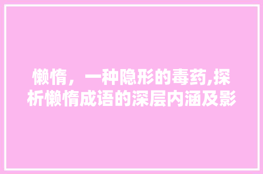 懒惰，一种隐形的毒药,探析懒惰成语的深层内涵及影响