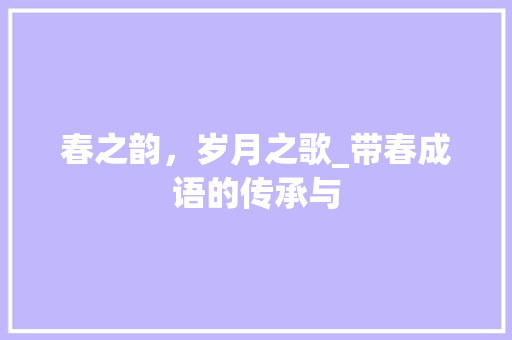 春之韵，岁月之歌_带春成语的传承与