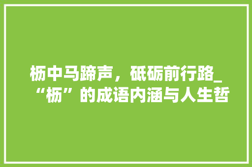 枥中马蹄声，砥砺前行路_“枥”的成语内涵与人生哲理