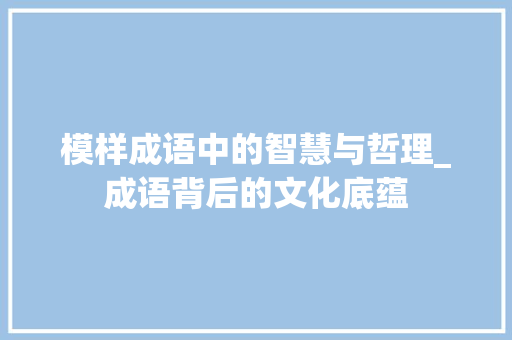 模样成语中的智慧与哲理_成语背后的文化底蕴